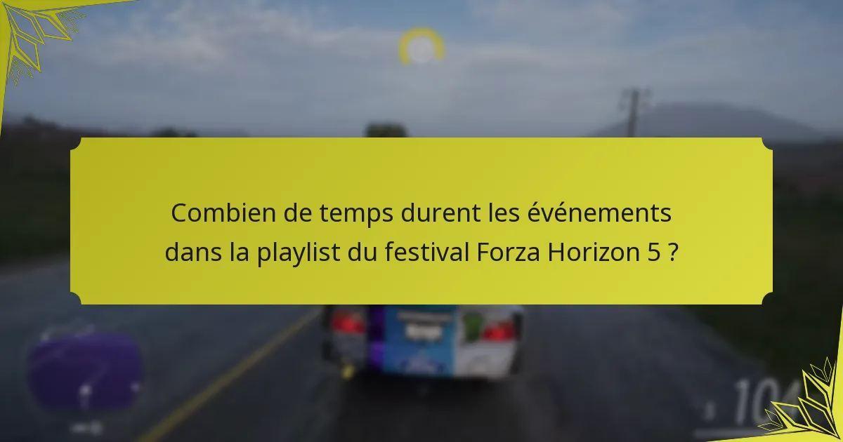 Combien de temps durent les événements dans la playlist du festival Forza Horizon 5 ?