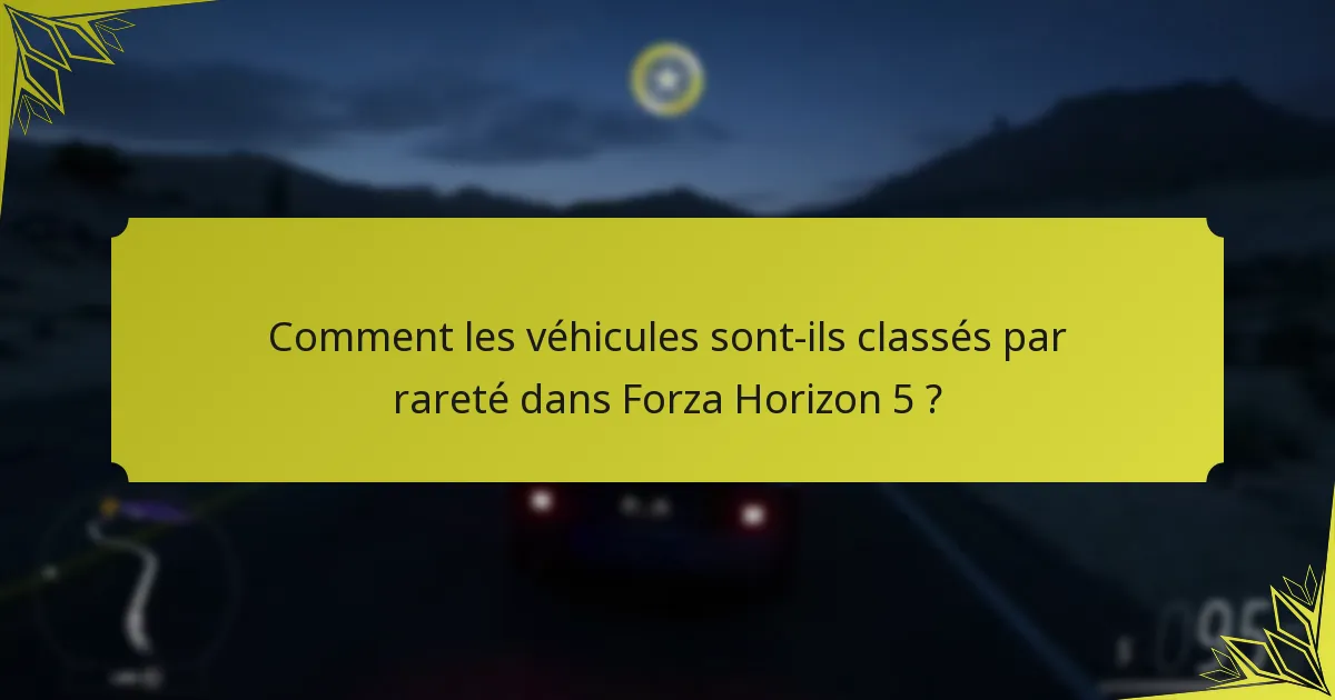 Comment les véhicules sont-ils classés par rareté dans Forza Horizon 5 ?