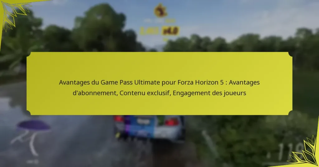 Avantages du Game Pass Ultimate pour Forza Horizon 5 : Avantages d’abonnement, Contenu exclusif, Engagement des joueurs